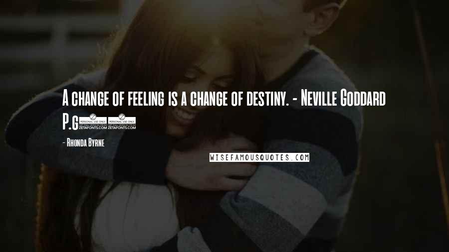 Rhonda Byrne Quotes: A change of feeling is a change of destiny. - Neville Goddard P.g44