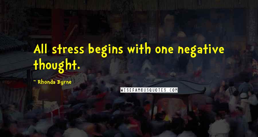 Rhonda Byrne Quotes: All stress begins with one negative thought.