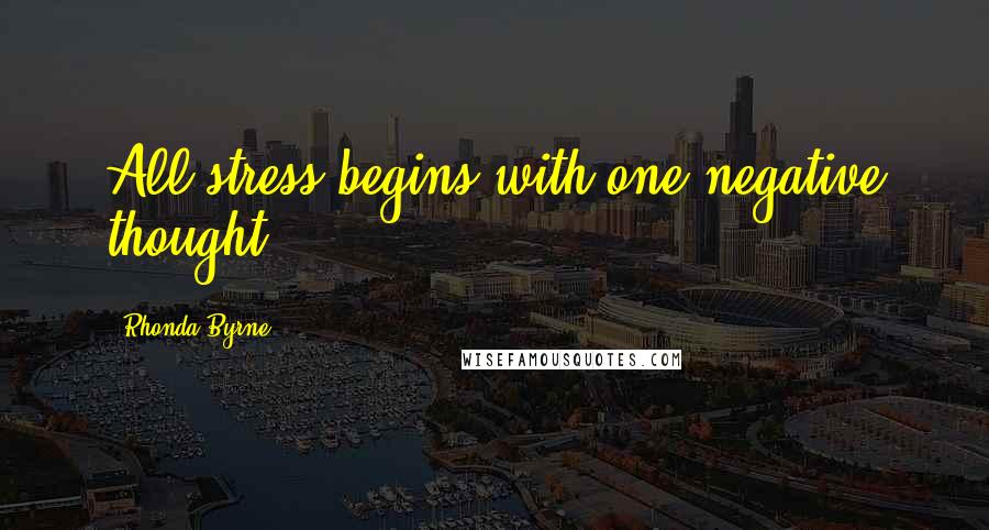 Rhonda Byrne Quotes: All stress begins with one negative thought.