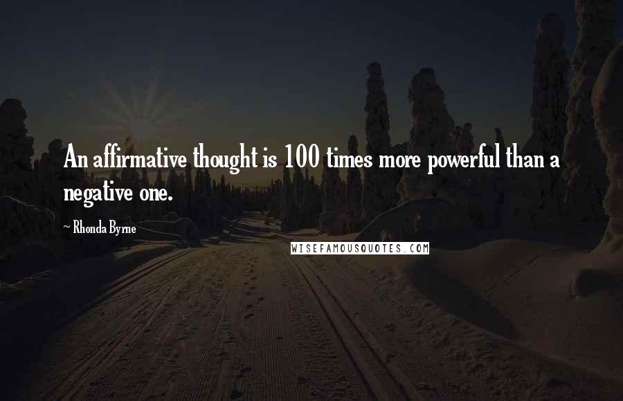 Rhonda Byrne Quotes: An affirmative thought is 100 times more powerful than a negative one.