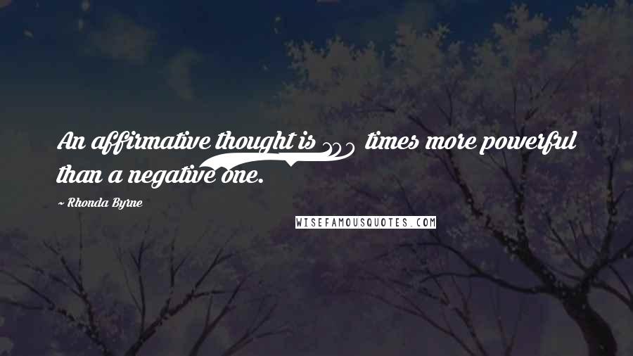 Rhonda Byrne Quotes: An affirmative thought is 100 times more powerful than a negative one.