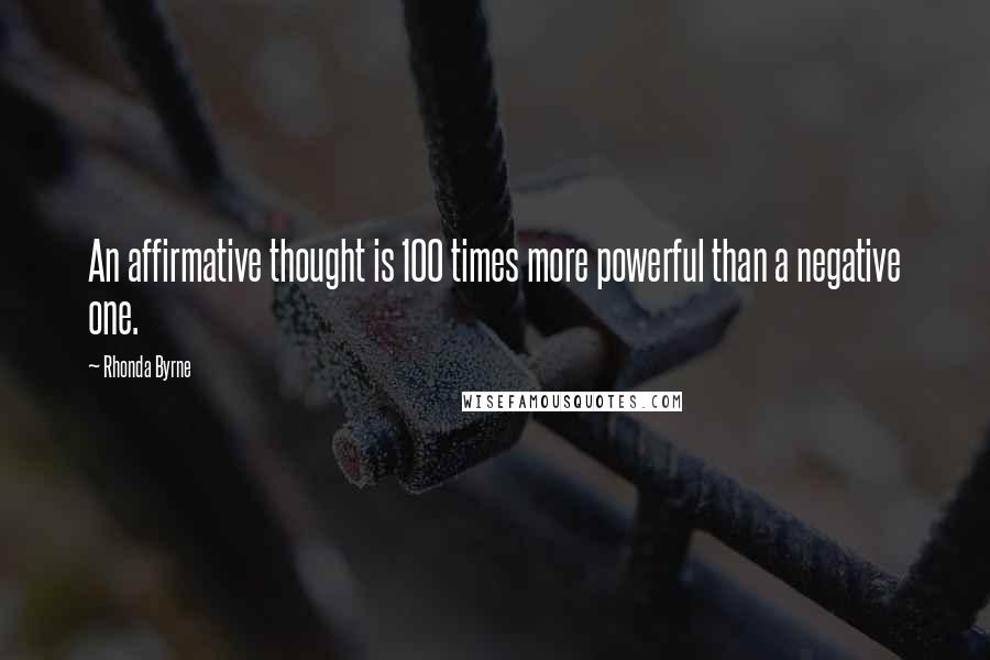 Rhonda Byrne Quotes: An affirmative thought is 100 times more powerful than a negative one.