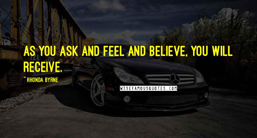 Rhonda Byrne Quotes: As you ask and feel and believe, you will receive.