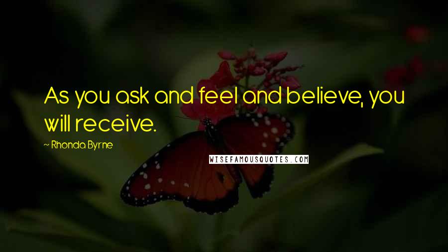 Rhonda Byrne Quotes: As you ask and feel and believe, you will receive.