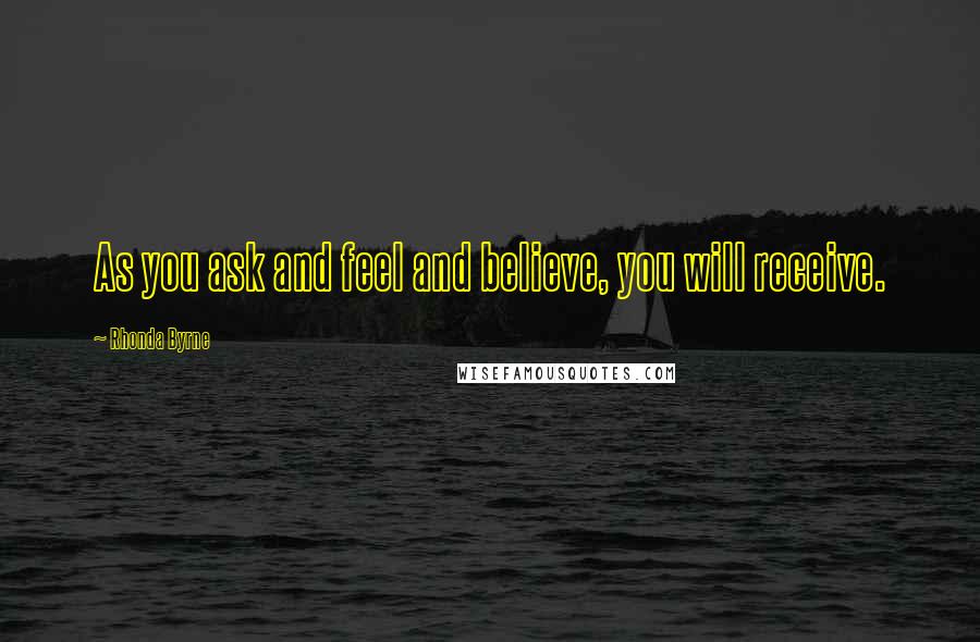 Rhonda Byrne Quotes: As you ask and feel and believe, you will receive.