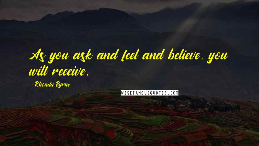 Rhonda Byrne Quotes: As you ask and feel and believe, you will receive.