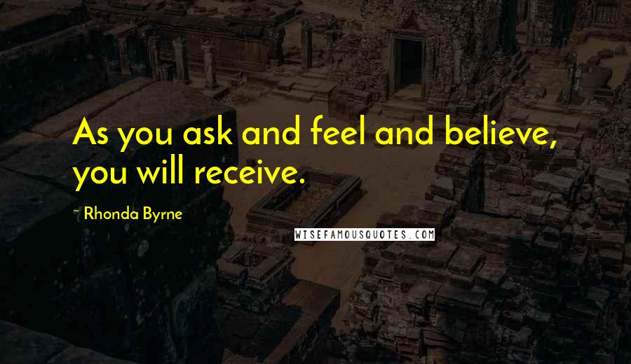 Rhonda Byrne Quotes: As you ask and feel and believe, you will receive.