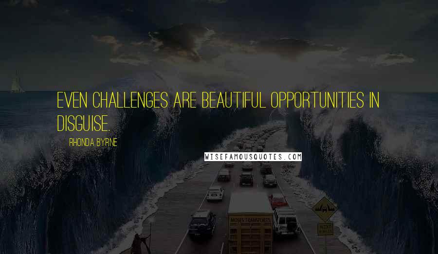 Rhonda Byrne Quotes: Even challenges are beautiful opportunities in disguise.