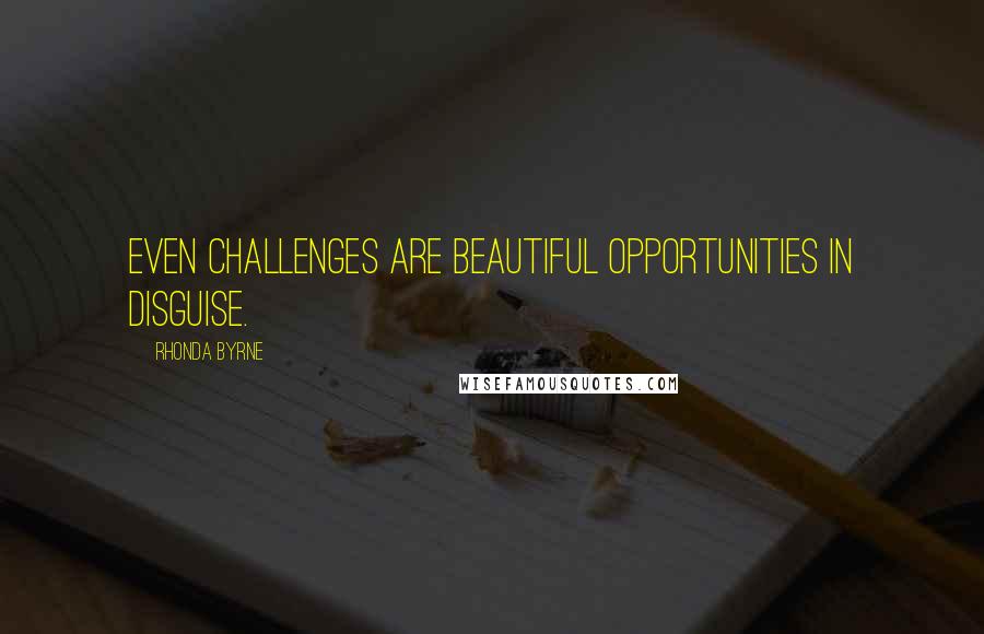 Rhonda Byrne Quotes: Even challenges are beautiful opportunities in disguise.