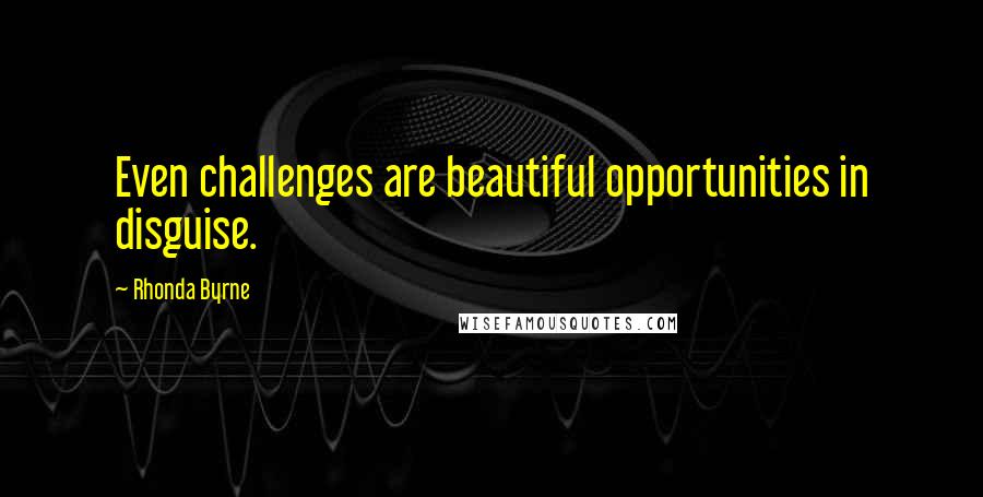 Rhonda Byrne Quotes: Even challenges are beautiful opportunities in disguise.