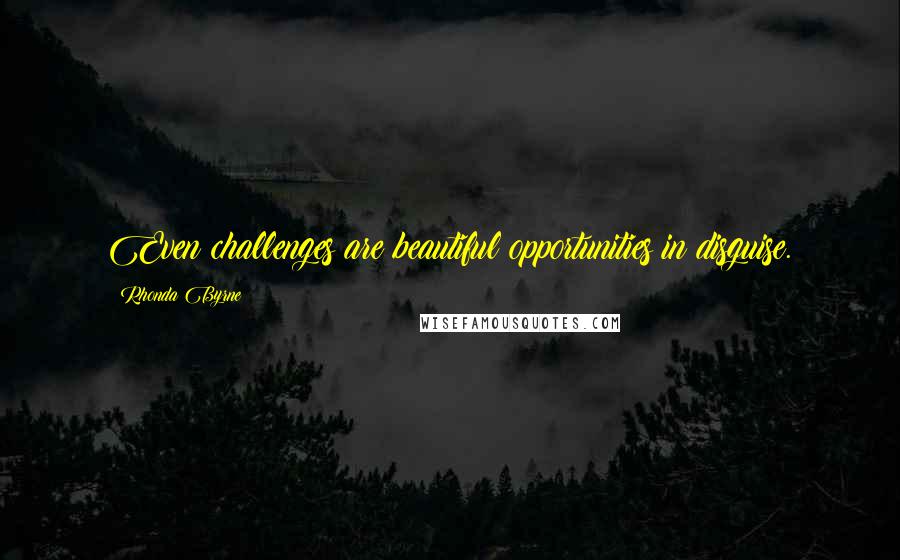 Rhonda Byrne Quotes: Even challenges are beautiful opportunities in disguise.