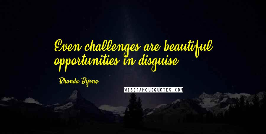 Rhonda Byrne Quotes: Even challenges are beautiful opportunities in disguise.