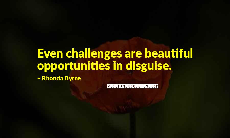 Rhonda Byrne Quotes: Even challenges are beautiful opportunities in disguise.