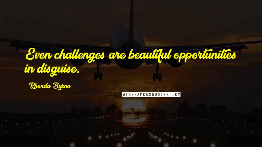 Rhonda Byrne Quotes: Even challenges are beautiful opportunities in disguise.