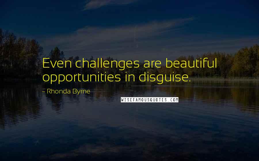 Rhonda Byrne Quotes: Even challenges are beautiful opportunities in disguise.