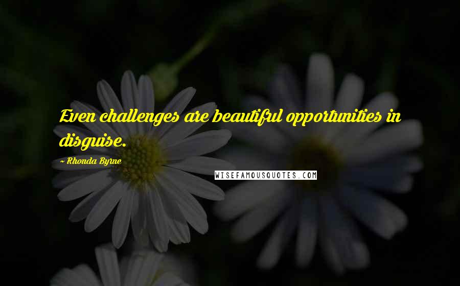 Rhonda Byrne Quotes: Even challenges are beautiful opportunities in disguise.