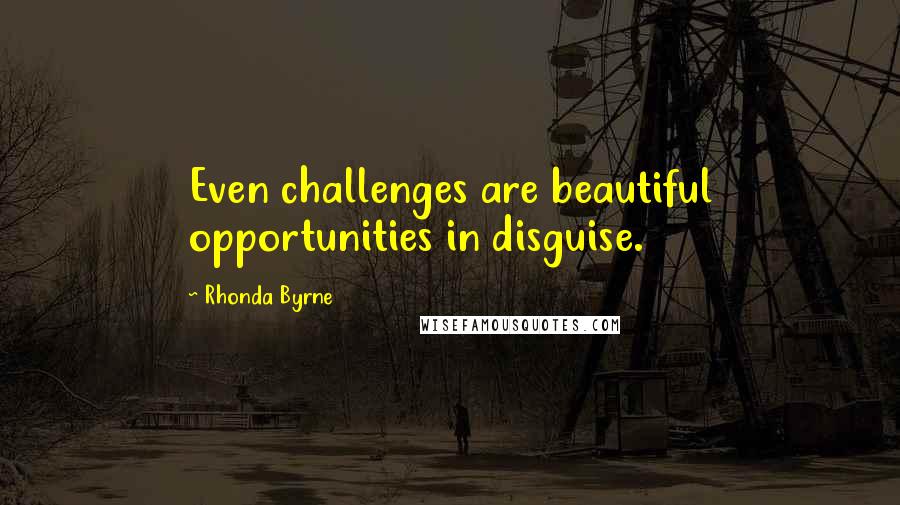 Rhonda Byrne Quotes: Even challenges are beautiful opportunities in disguise.