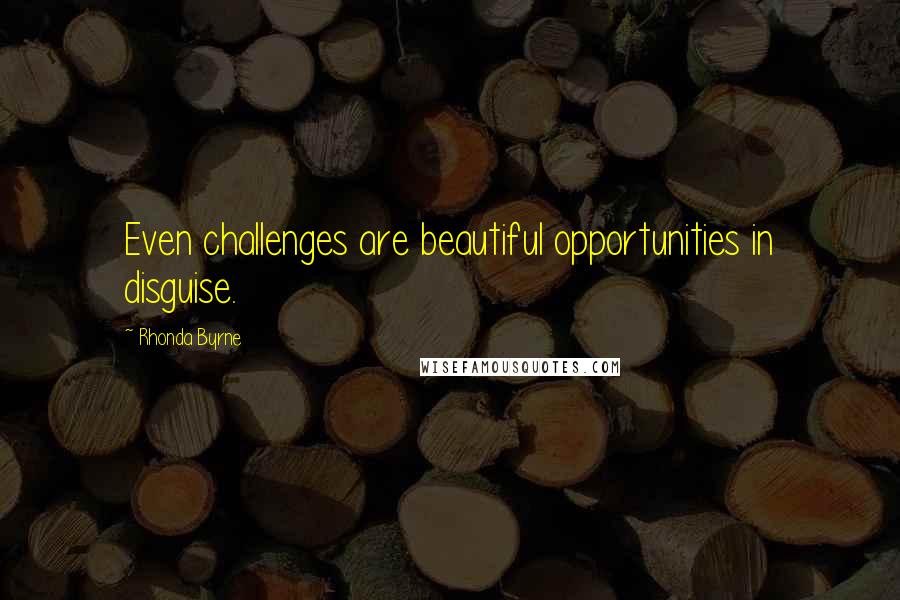 Rhonda Byrne Quotes: Even challenges are beautiful opportunities in disguise.