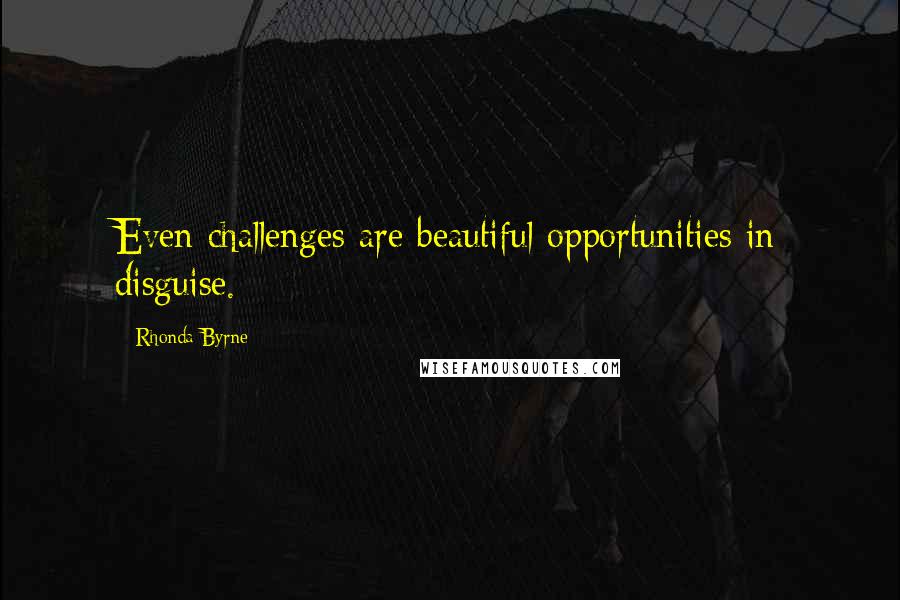 Rhonda Byrne Quotes: Even challenges are beautiful opportunities in disguise.