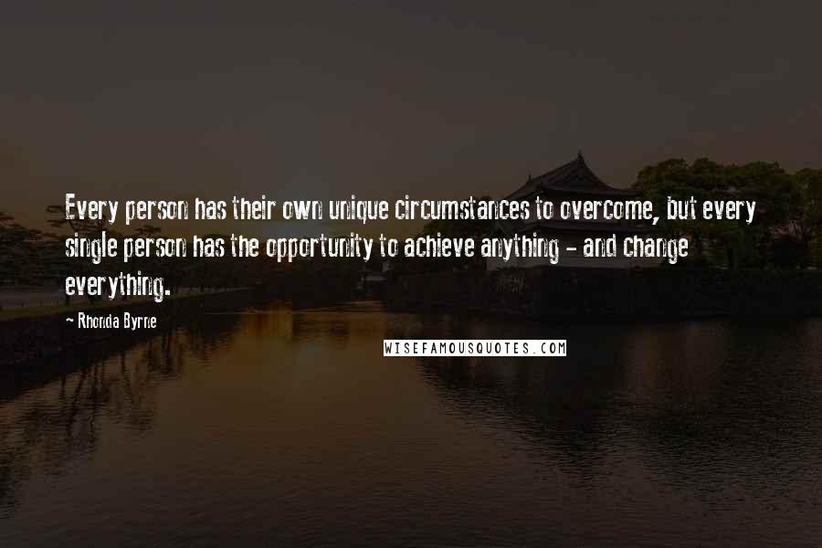 Rhonda Byrne Quotes: Every person has their own unique circumstances to overcome, but every single person has the opportunity to achieve anything - and change everything.