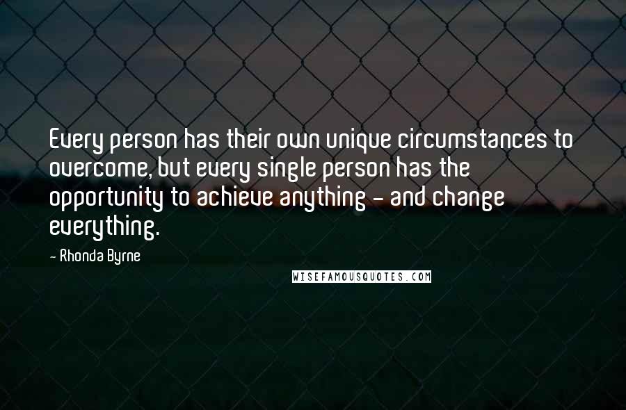 Rhonda Byrne Quotes: Every person has their own unique circumstances to overcome, but every single person has the opportunity to achieve anything - and change everything.