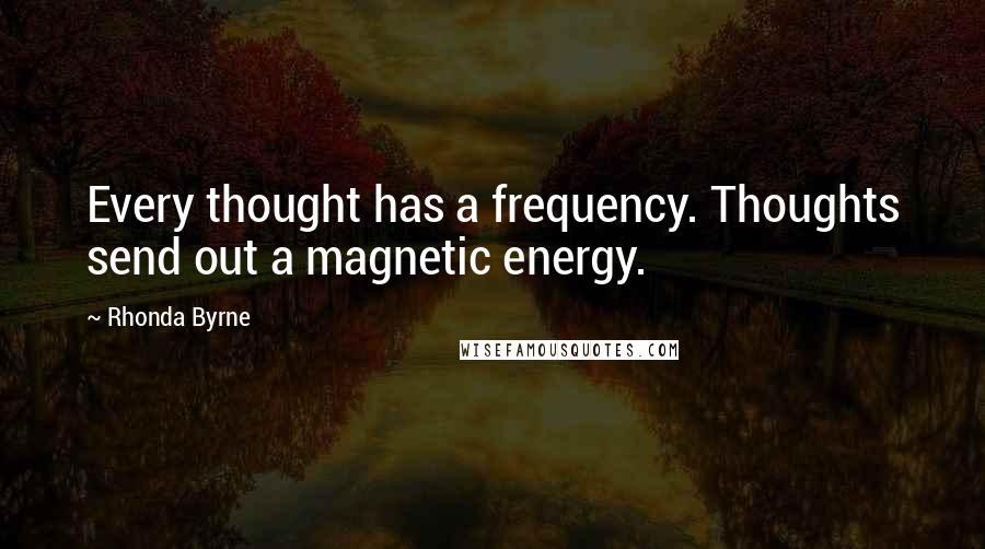 Rhonda Byrne Quotes: Every thought has a frequency. Thoughts send out a magnetic energy.