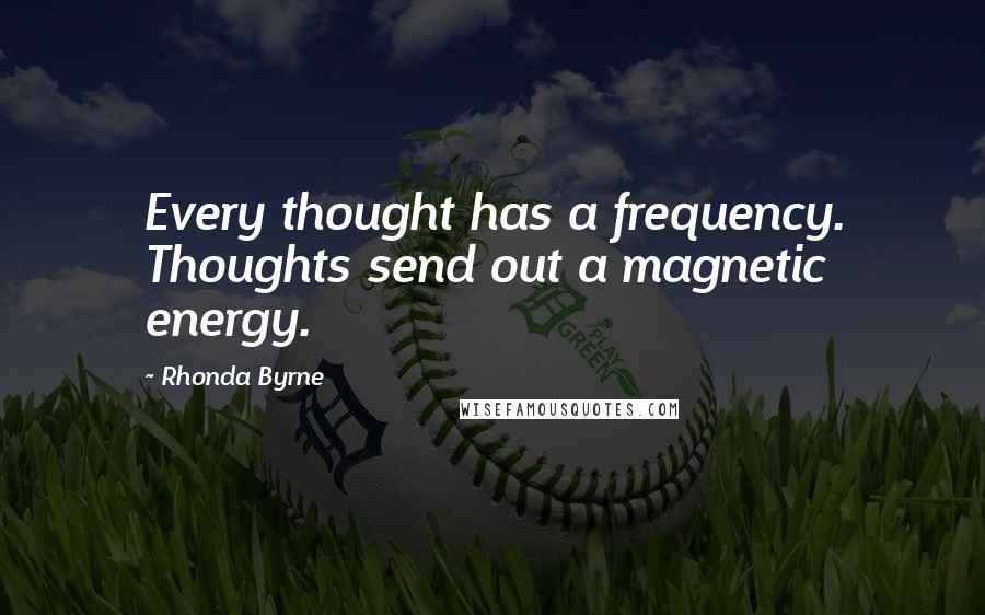 Rhonda Byrne Quotes: Every thought has a frequency. Thoughts send out a magnetic energy.