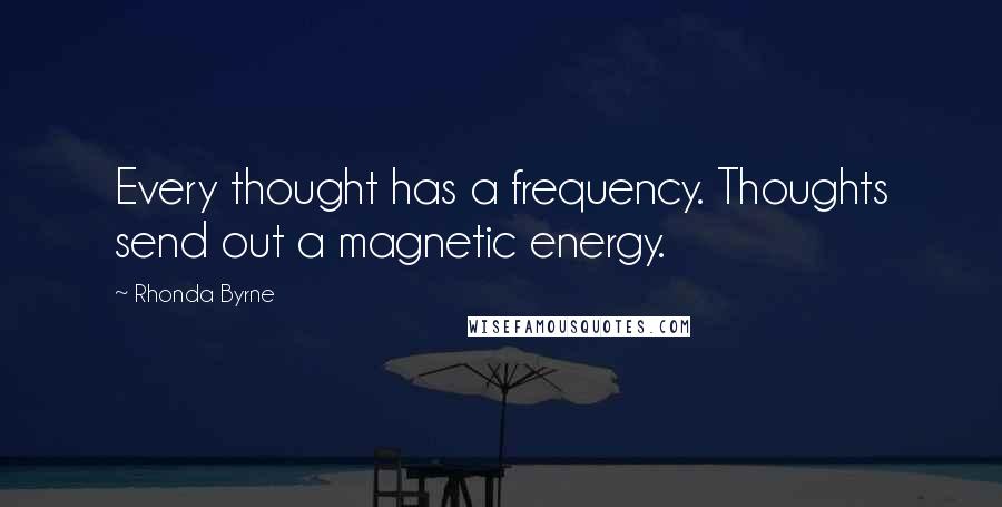 Rhonda Byrne Quotes: Every thought has a frequency. Thoughts send out a magnetic energy.