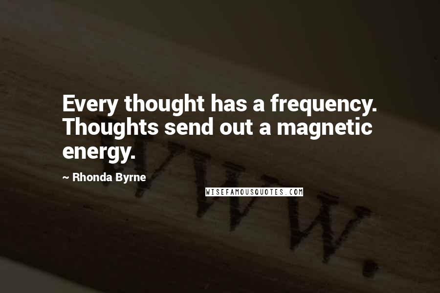Rhonda Byrne Quotes: Every thought has a frequency. Thoughts send out a magnetic energy.
