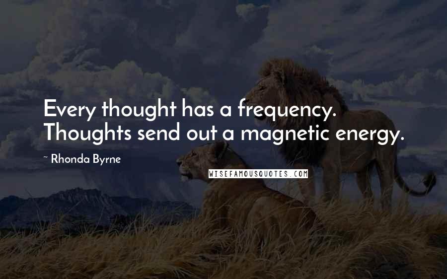 Rhonda Byrne Quotes: Every thought has a frequency. Thoughts send out a magnetic energy.