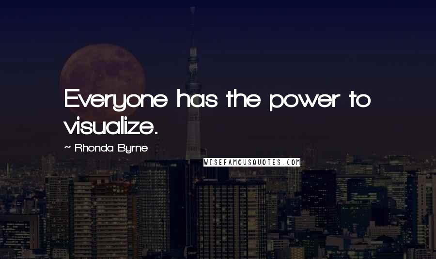 Rhonda Byrne Quotes: Everyone has the power to visualize.