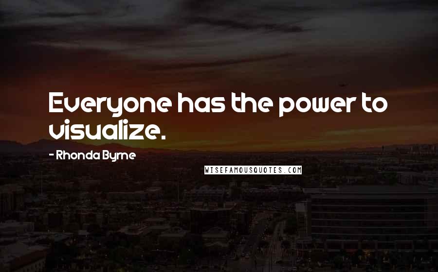 Rhonda Byrne Quotes: Everyone has the power to visualize.