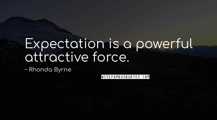 Rhonda Byrne Quotes: Expectation is a powerful attractive force.