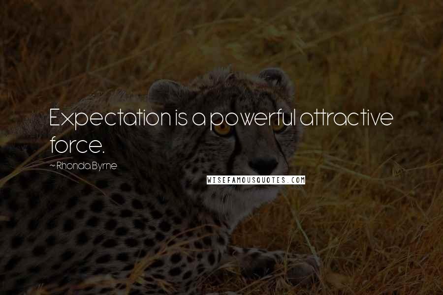 Rhonda Byrne Quotes: Expectation is a powerful attractive force.