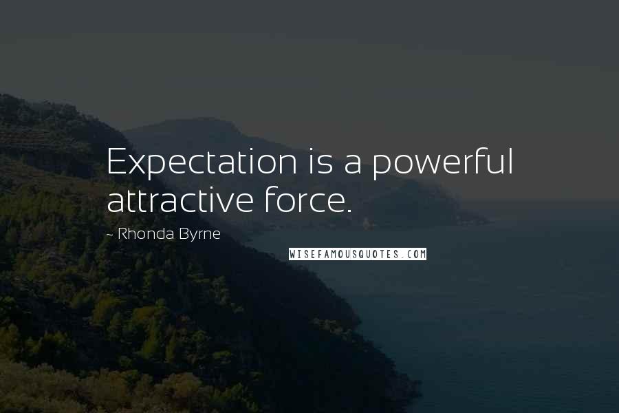 Rhonda Byrne Quotes: Expectation is a powerful attractive force.