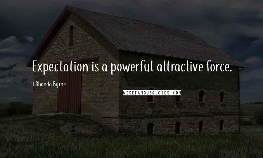 Rhonda Byrne Quotes: Expectation is a powerful attractive force.