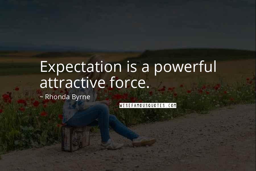 Rhonda Byrne Quotes: Expectation is a powerful attractive force.