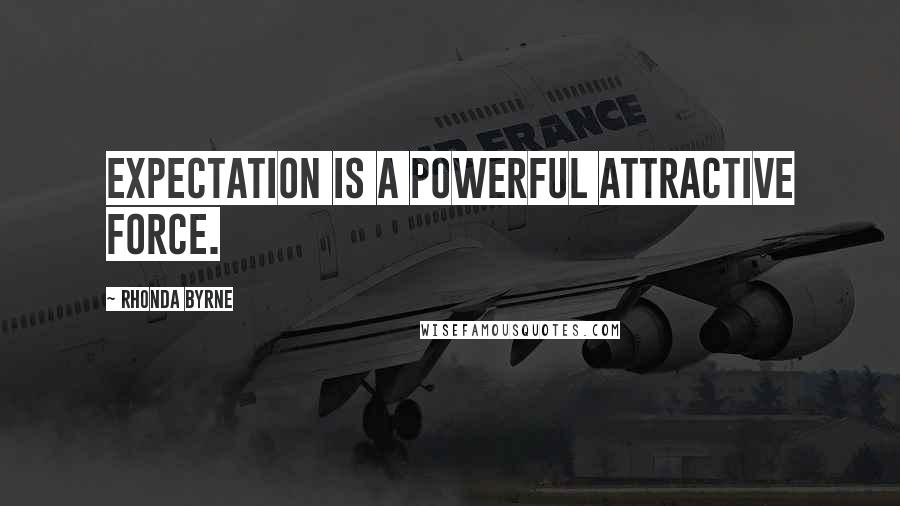 Rhonda Byrne Quotes: Expectation is a powerful attractive force.