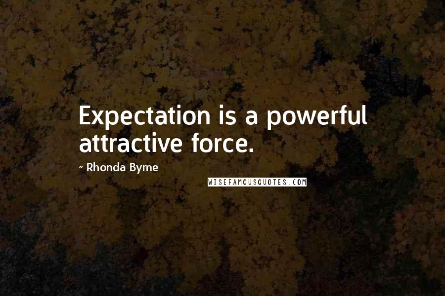 Rhonda Byrne Quotes: Expectation is a powerful attractive force.