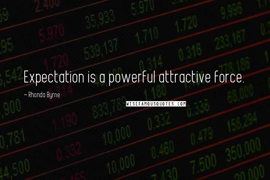 Rhonda Byrne Quotes: Expectation is a powerful attractive force.