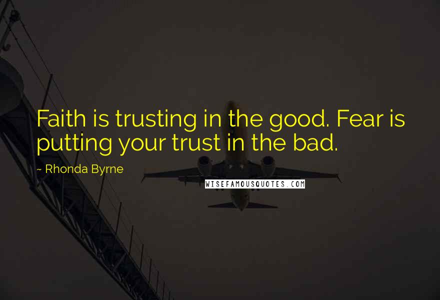 Rhonda Byrne Quotes: Faith is trusting in the good. Fear is putting your trust in the bad.