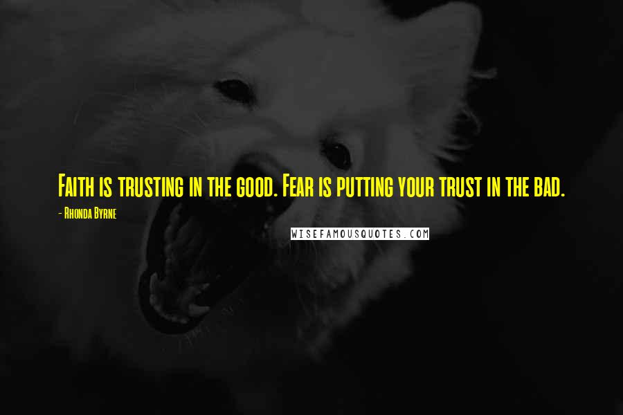 Rhonda Byrne Quotes: Faith is trusting in the good. Fear is putting your trust in the bad.