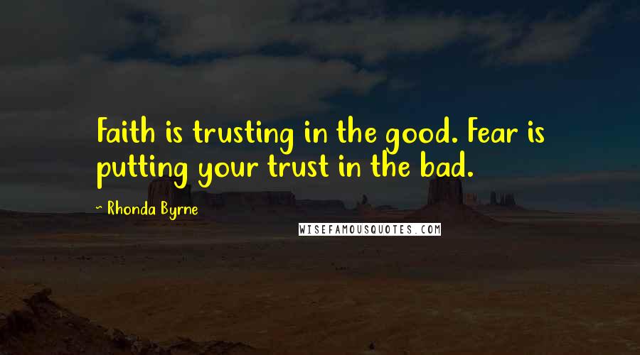 Rhonda Byrne Quotes: Faith is trusting in the good. Fear is putting your trust in the bad.