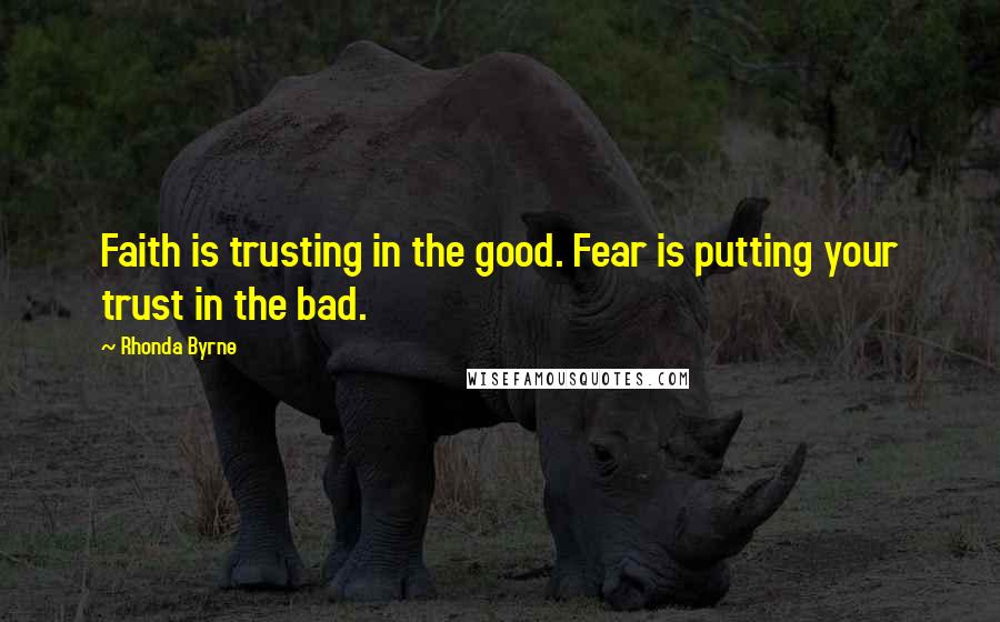 Rhonda Byrne Quotes: Faith is trusting in the good. Fear is putting your trust in the bad.