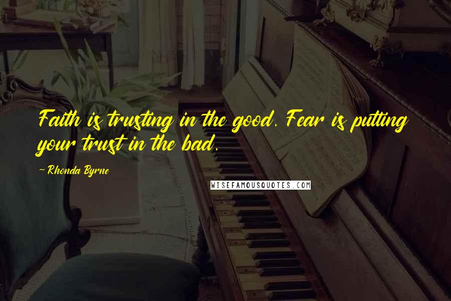 Rhonda Byrne Quotes: Faith is trusting in the good. Fear is putting your trust in the bad.