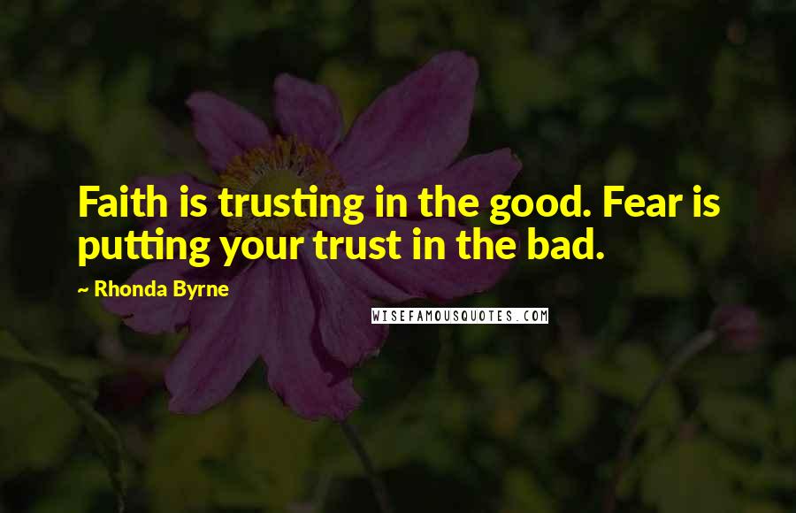 Rhonda Byrne Quotes: Faith is trusting in the good. Fear is putting your trust in the bad.