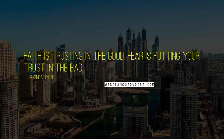 Rhonda Byrne Quotes: Faith is trusting in the good. Fear is putting your trust in the bad.