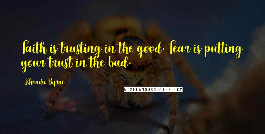 Rhonda Byrne Quotes: Faith is trusting in the good. Fear is putting your trust in the bad.