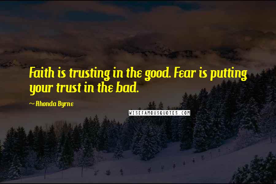 Rhonda Byrne Quotes: Faith is trusting in the good. Fear is putting your trust in the bad.