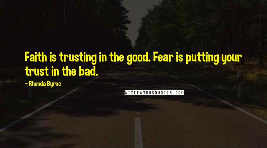 Rhonda Byrne Quotes: Faith is trusting in the good. Fear is putting your trust in the bad.